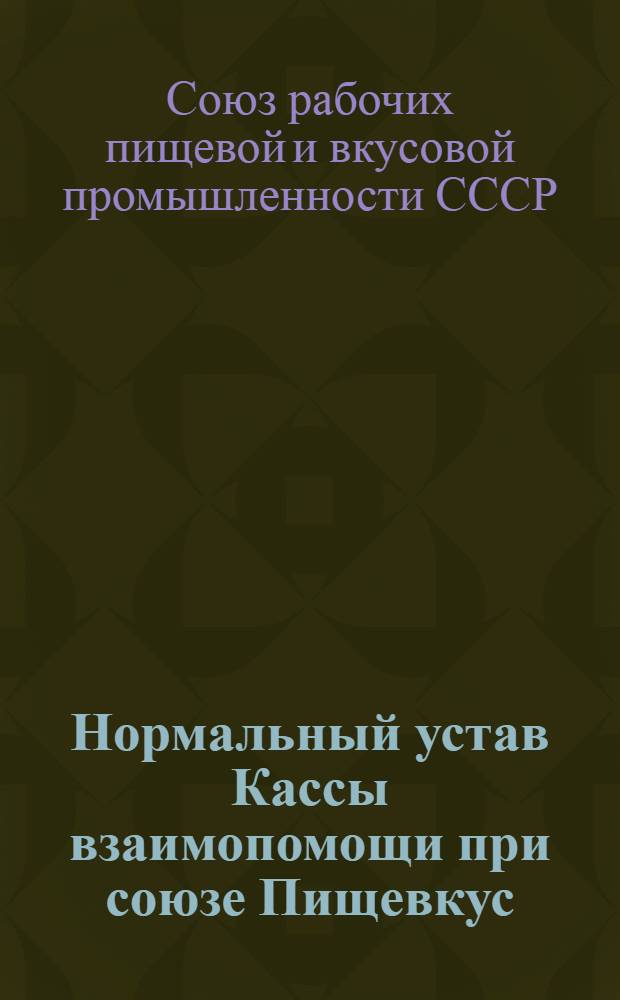 Нормальный устав Кассы взаимопомощи [при союзе Пищевкус : Утв. 27/VI 1925 г.