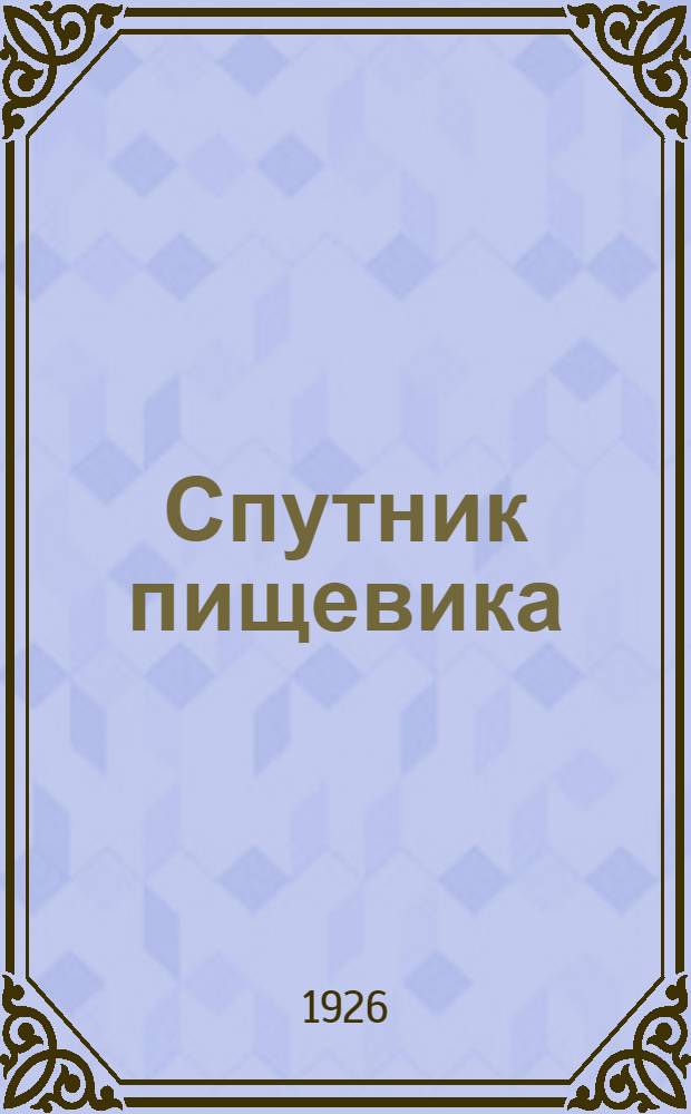 Спутник пищевика : Справ. книжка рабочего и служащего пищевкусовой промышленности на 1926 г