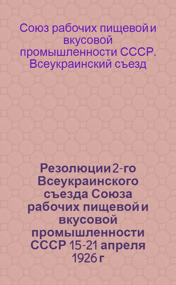 Резолюции 2-го Всеукраинского съезда Союза рабочих пищевой и вкусовой промышленности СССР 15-21 апреля 1926 г.