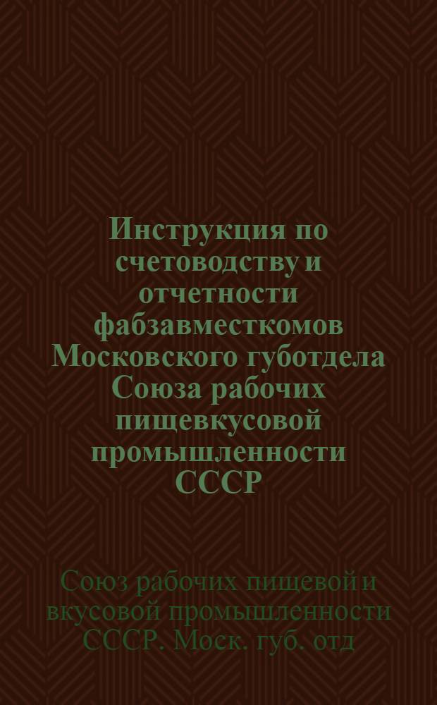 Инструкция по счетоводству и отчетности фабзавместкомов Московского губотдела Союза рабочих пищевкусовой промышленности СССР