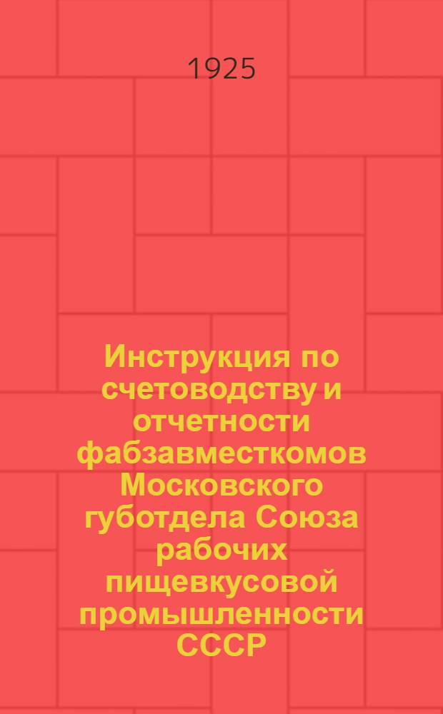Инструкция по счетоводству и отчетности фабзавместкомов Московского губотдела Союза рабочих пищевкусовой промышленности СССР