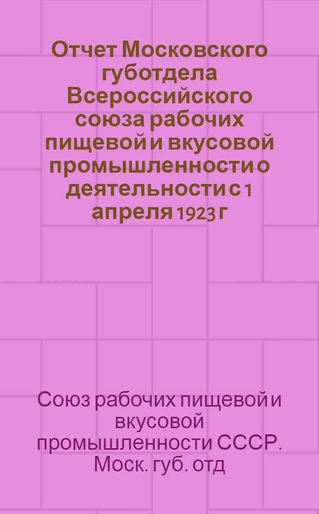 Отчет Московского губотдела Всероссийского союза рабочих пищевой и вкусовой промышленности о деятельности с 1 апреля 1923 г. по 1 апреля 1924 г. к IV Губ. съезду Союза