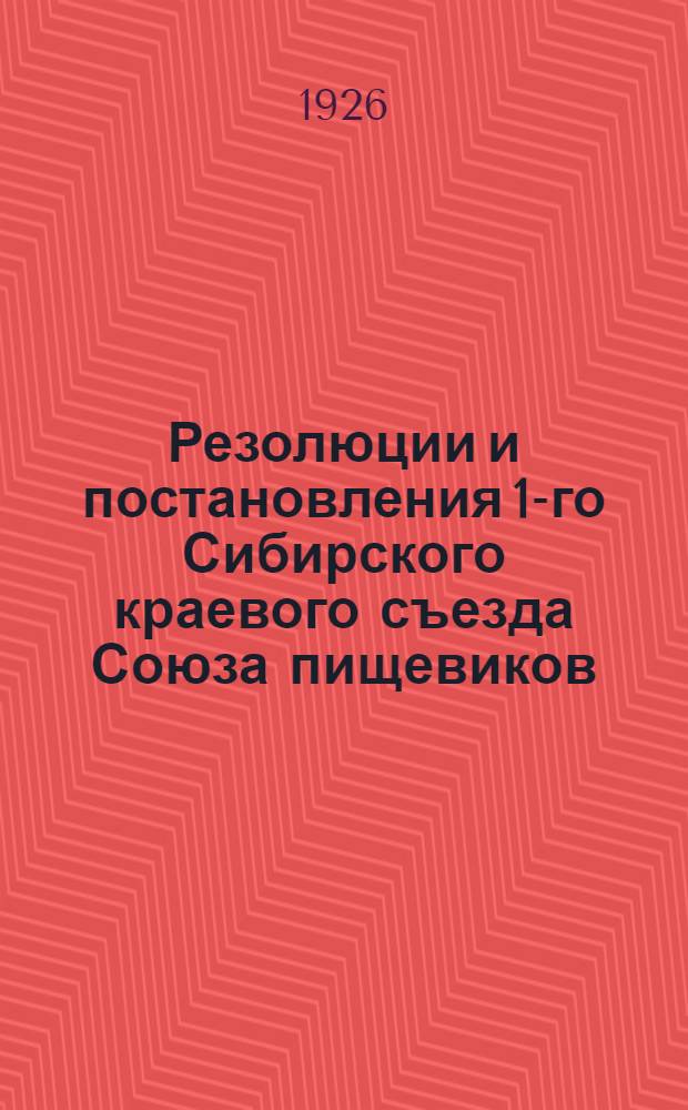 Резолюции и постановления 1-го Сибирского краевого съезда Союза пищевиков : 6-11 янв. 1926 г