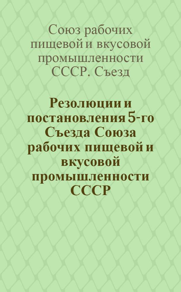 Резолюции и постановления 5-го Съезда Союза рабочих пищевой и вкусовой промышленности СССР : 24-30 мая 1924 г