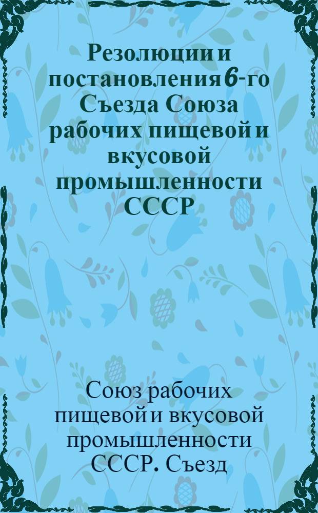 Резолюции и постановления 6-го Съезда Союза рабочих пищевой и вкусовой промышленности СССР : 5-13 июня 1926 г