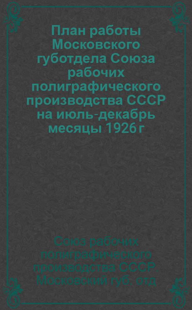 План работы Московского губотдела Союза рабочих полиграфического производства СССР на июль-декабрь месяцы 1926 г.