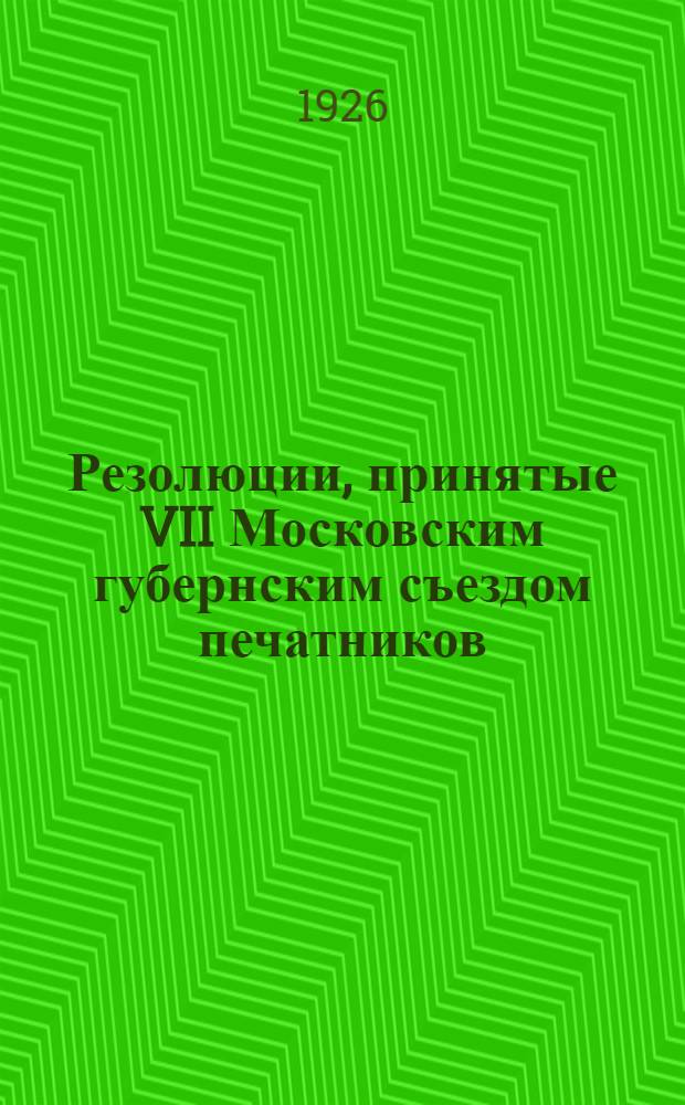 Резолюции, принятые VII Московским губернским съездом печатников : 6-13 янв. 1926 г