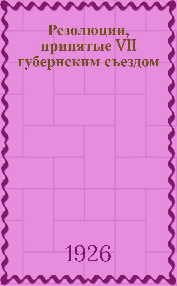 Резолюции, принятые VII губернским съездом
