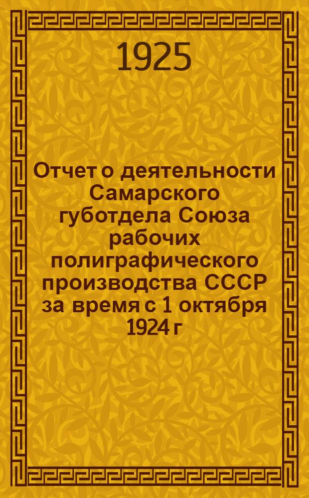 Отчет о деятельности Самарского губотдела Союза рабочих полиграфического производства СССР за время с 1 октября 1924 г. по 1 октября 1925 г.