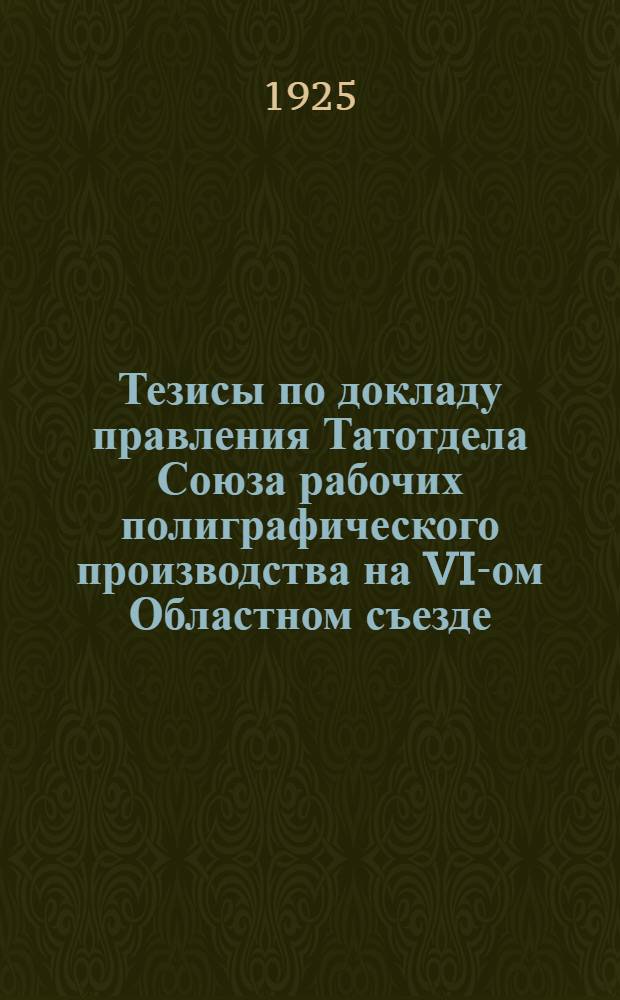 Тезисы по докладу правления Татотдела Союза рабочих полиграфического производства на VI-ом Областном съезде (в 1925 г.)