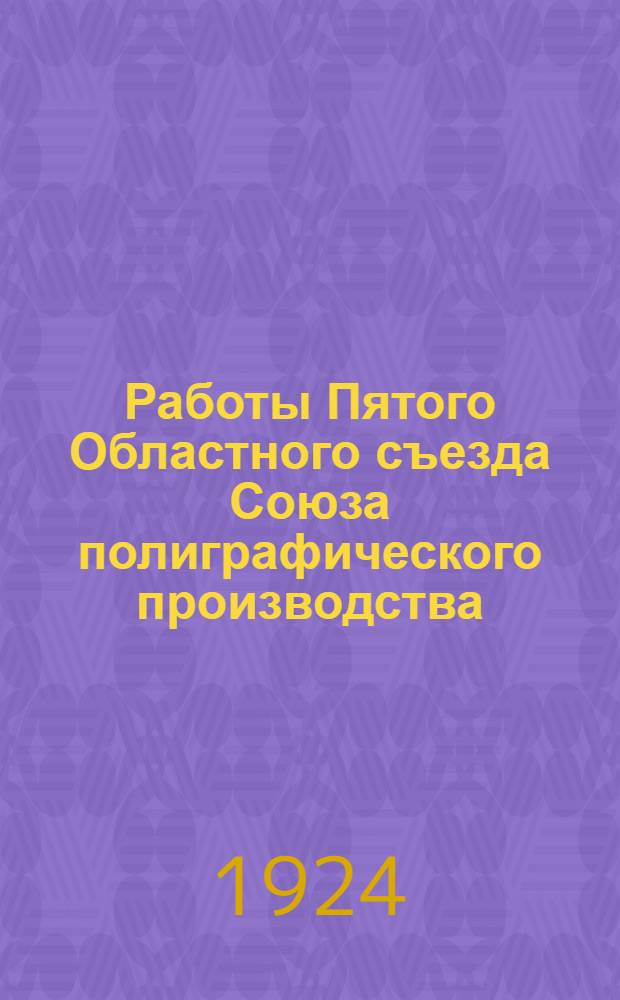 Работы Пятого Областного съезда Союза полиграфического производства : 19-20! 21 июня 1924 г