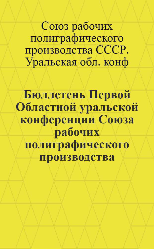 Бюллетень Первой Областной уральской конференции Союза рабочих полиграфического производства : 10-12 окт. 1924 г