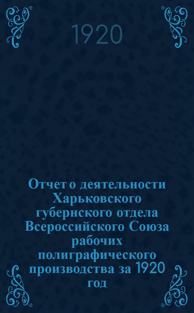 Отчет о деятельности Харьковского губернского отдела Всероссийского Союза рабочих полиграфического производства за 1920 год