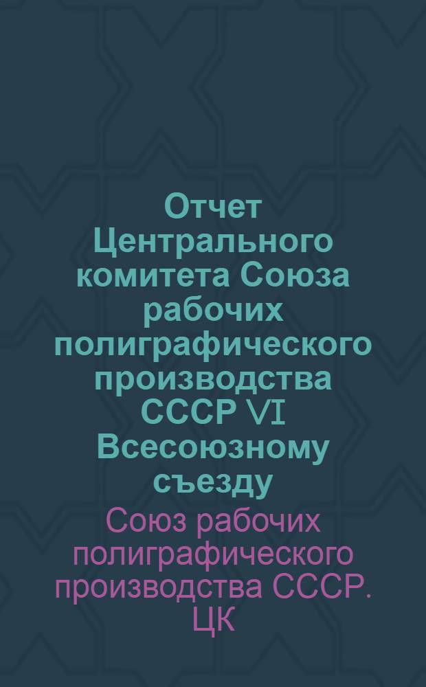 Отчет Центрального комитета Союза рабочих полиграфического производства СССР VI Всесоюзному съезду : Окт. 1924 г. - окт. 1926 г