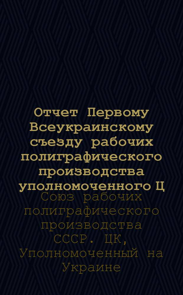 Отчет Первому Всеукраинскому съезду рабочих полиграфического производства уполномоченного Ц.К. В.С.Р. П.П. на Украине
