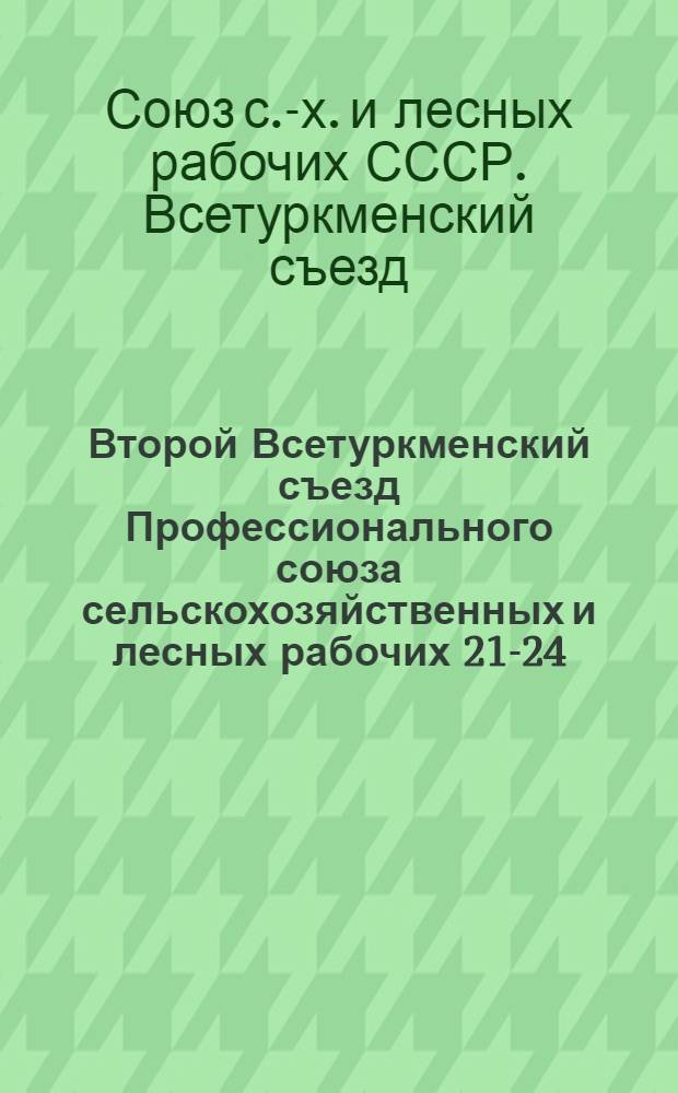 Второй Всетуркменский съезд Профессионального союза сельскохозяйственных и лесных рабочих 21-24/XI 1926 года : Резолюции и постановления