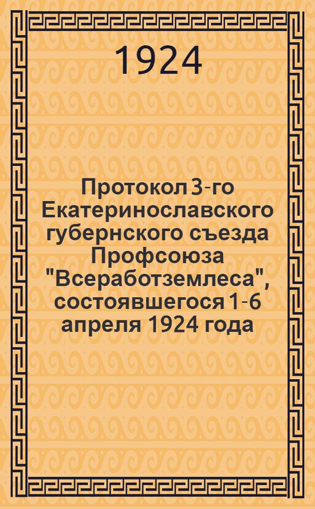Протокол 3-го Екатеринославского губернского съезда Профсоюза "Всеработземлеса", состоявшегося 1-6 апреля 1924 года
