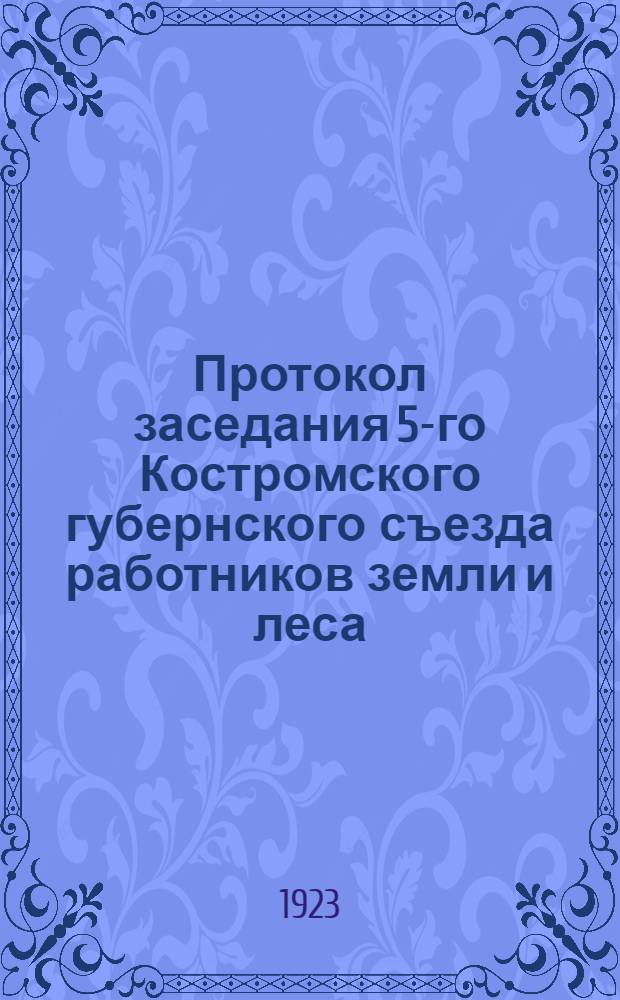 Протокол заседания 5-го Костромского губернского съезда работников земли и леса (Всеработземлеса), состоявшегося 21, 22, 23 и 24 февраля 1923 года