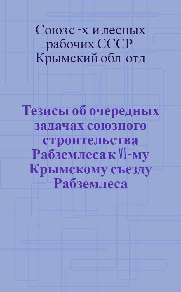 Тезисы об очередных задачах союзного строительства Рабземлеса к VI-му Крымскому съезду Рабземлеса : Дек. 1925 г. : Проект