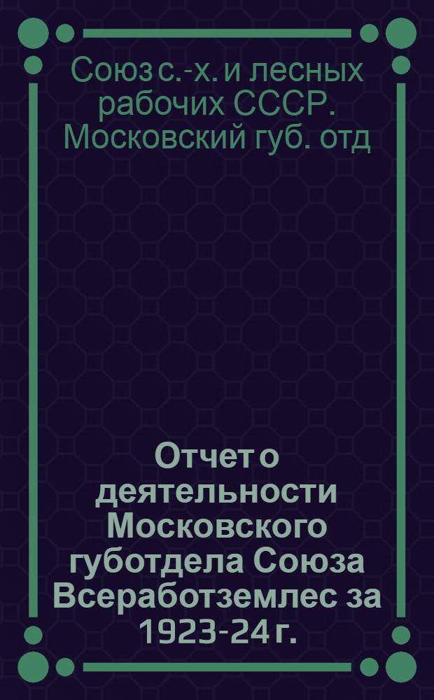 Отчет о деятельности Московского губотдела Союза Всеработземлес за 1923-24 г.