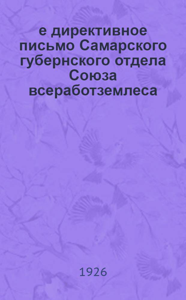 1-е директивное письмо Самарского губернского отдела Союза всеработземлеса : Об упорядочении профсоюзной работы на местах : 15 янв. 1926 г
