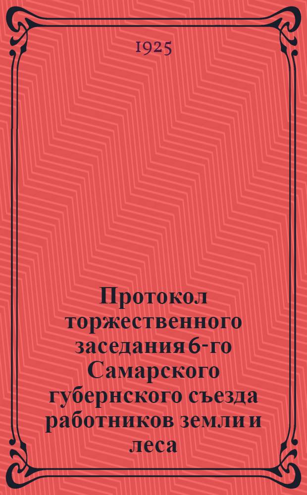 Протокол торжественного заседания 6-го Самарского губернского съезда работников земли и леса, посвященного 5-летнему юбилею Союза и резолюции и постановлений Съезда