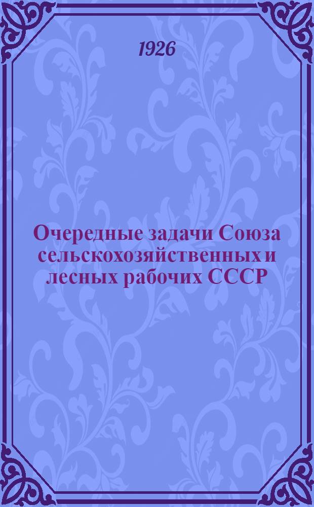 Очередные задачи Союза сельскохозяйственных и лесных рабочих СССР : (Резолюции V Всесоюз. съезда с.-х. и лес. рабочих по докладу пред. ЦК Союза т. Н.Анцеловича)