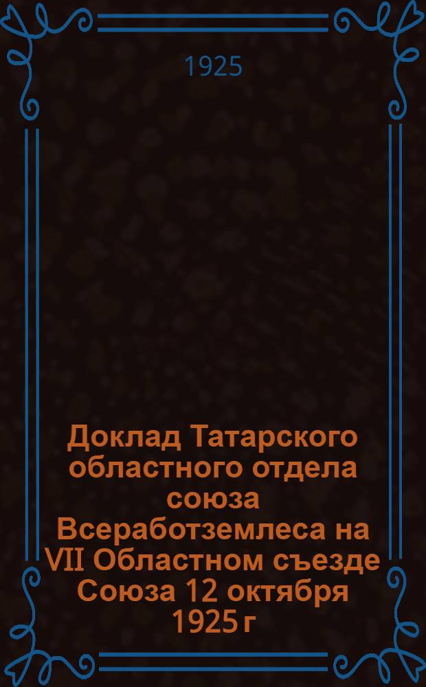 Доклад Татарского областного отдела союза Всеработземлеса на VII Областном съезде Союза 12 октября 1925 г.