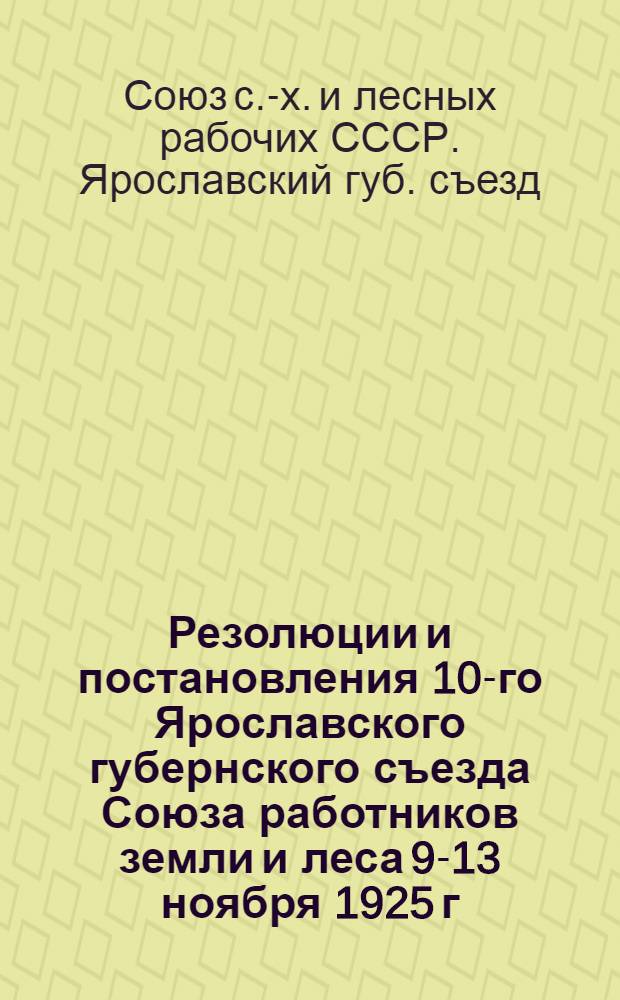 Резолюции и постановления 10-го Ярославского губернского съезда Союза работников земли и леса 9-13 ноября 1925 г.