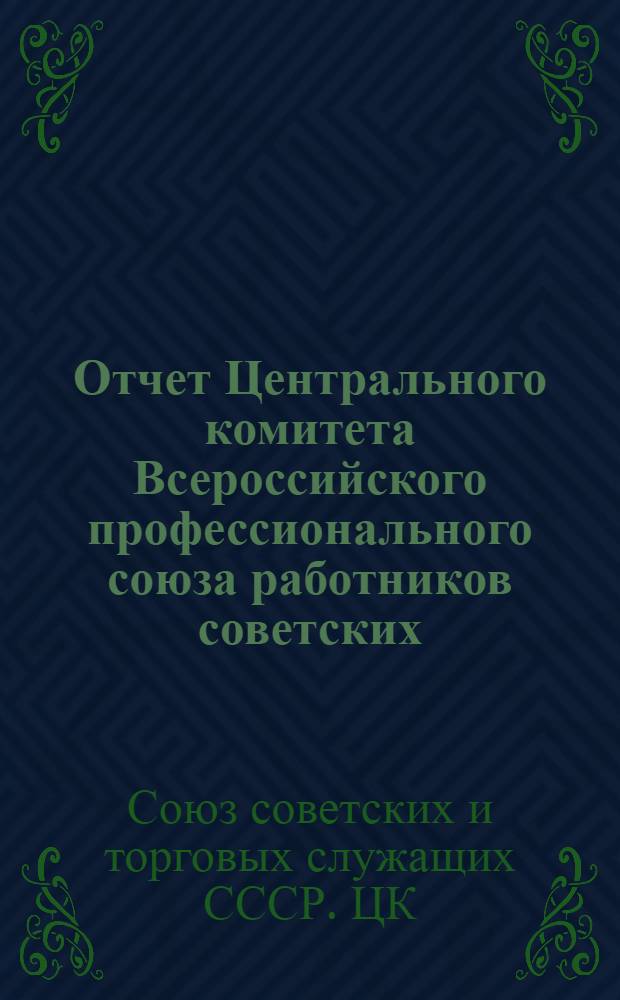 Отчет Центрального комитета Всероссийского профессионального союза работников советских, общественных и торговых учреждений и предприятий V-му Всероссийскому съезду Союза : (За время с 1-го окт. 1921 г. по 1-ое нояб. 1922 г.)