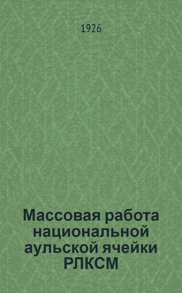 Массовая работа национальной аульской ячейки РЛКСМ : (Проект резолюции по докл. т. Шериева к IV Крайконф.)