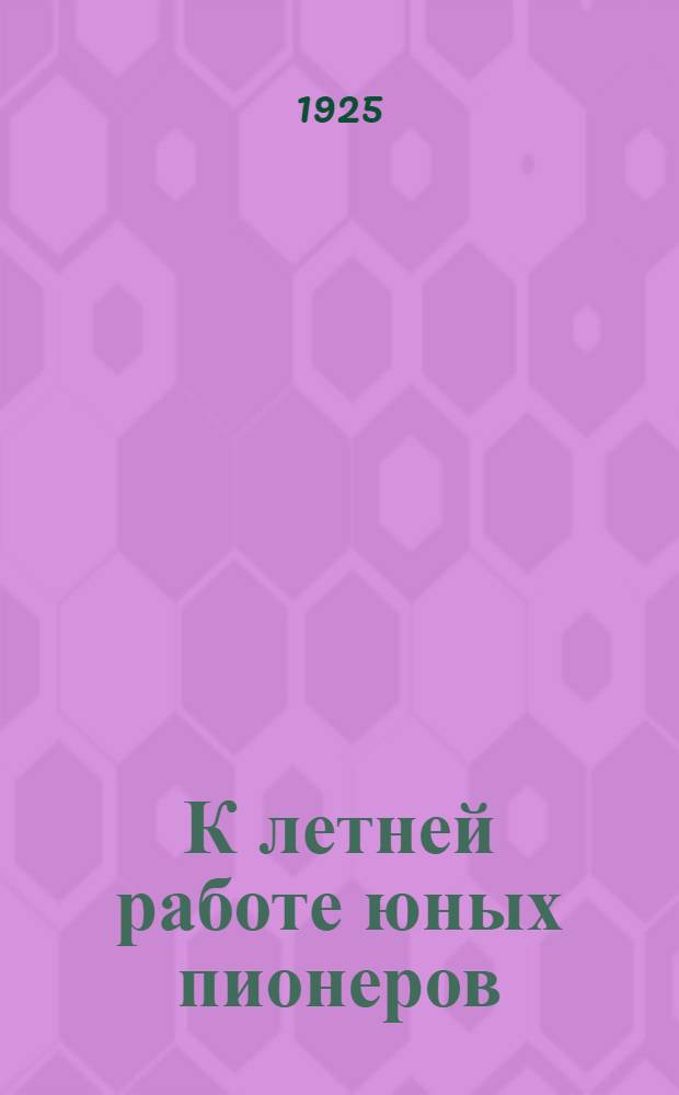 К летней работе [юных пионеров : Метод. письмо Сибкрайкома ВЛКСМ