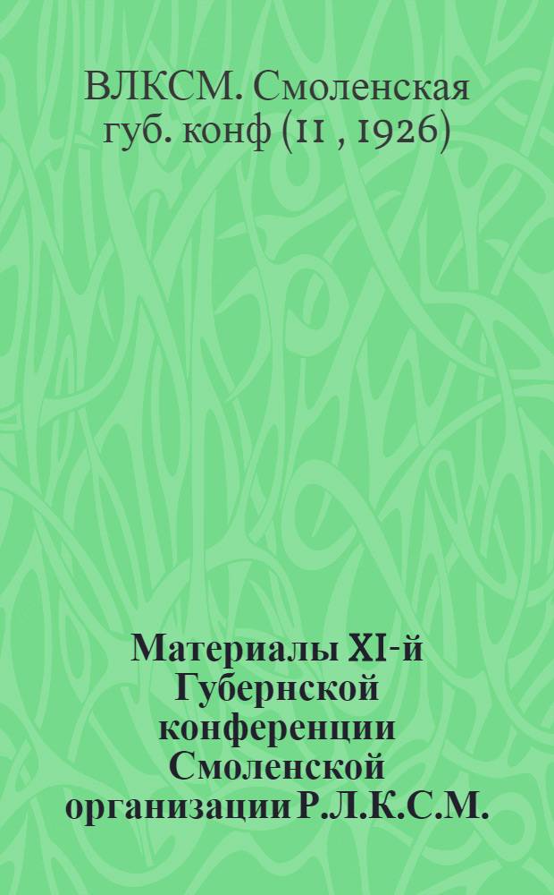 Материалы XI-й Губернской конференции Смоленской организации Р.Л.К.С.М. : Февр. 1926 г