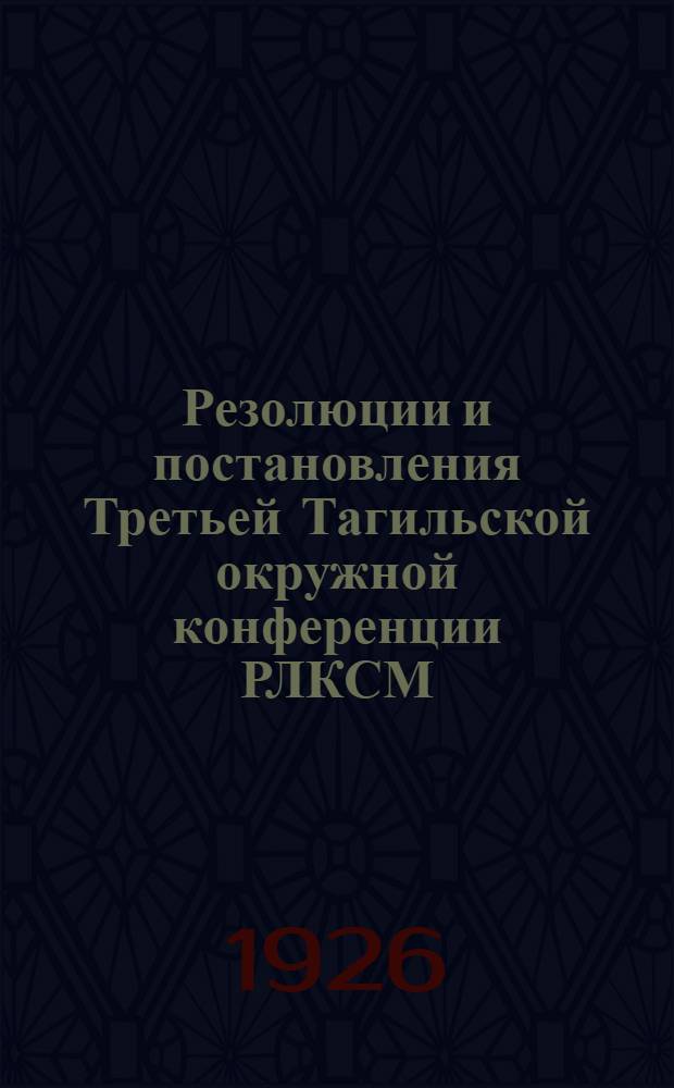 Резолюции и постановления Третьей Тагильской окружной конференции РЛКСМ