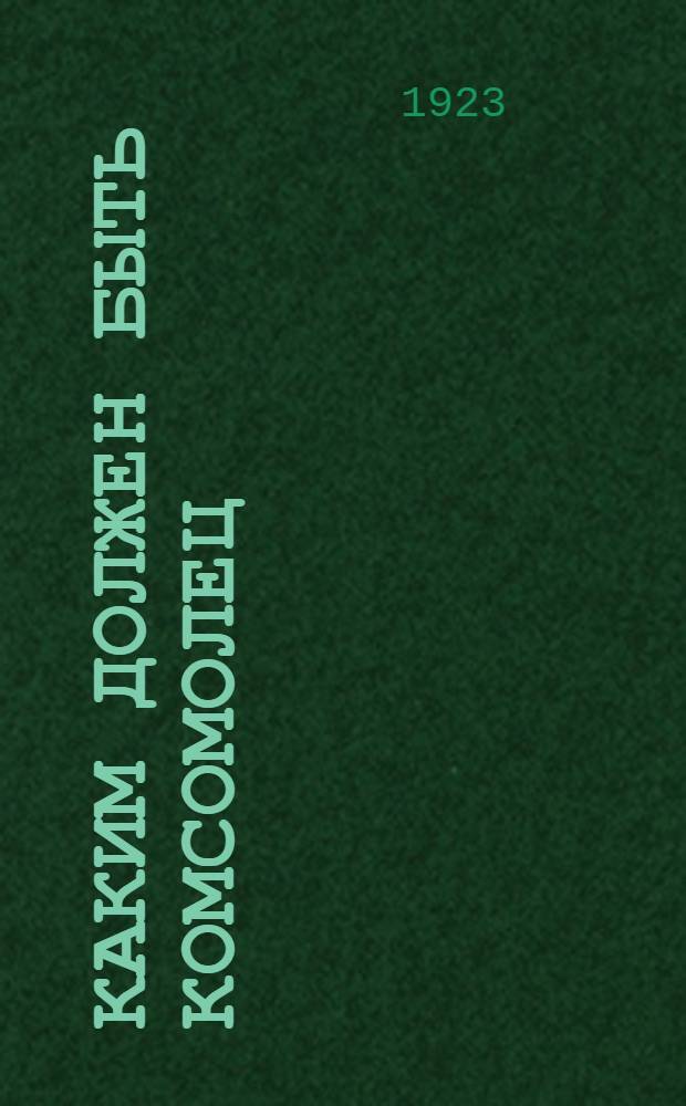 Каким должен быть комсомолец : (Материалы к кампании по изучению союз. обязанностей)