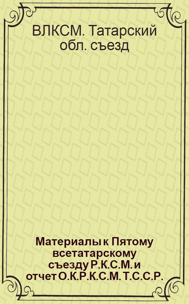Материалы к Пятому всетатарскому съезду Р.К.С.М. и отчет О.К.Р.К.С.М. Т.С.С.Р.