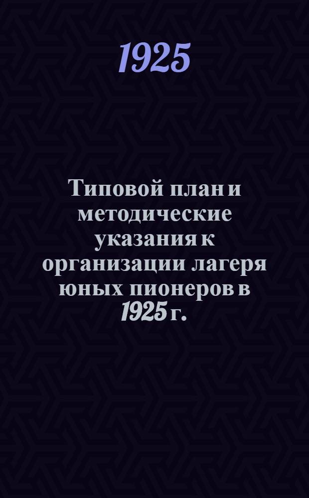 Типовой план и методические указания к организации лагеря юных пионеров в 1925 г.