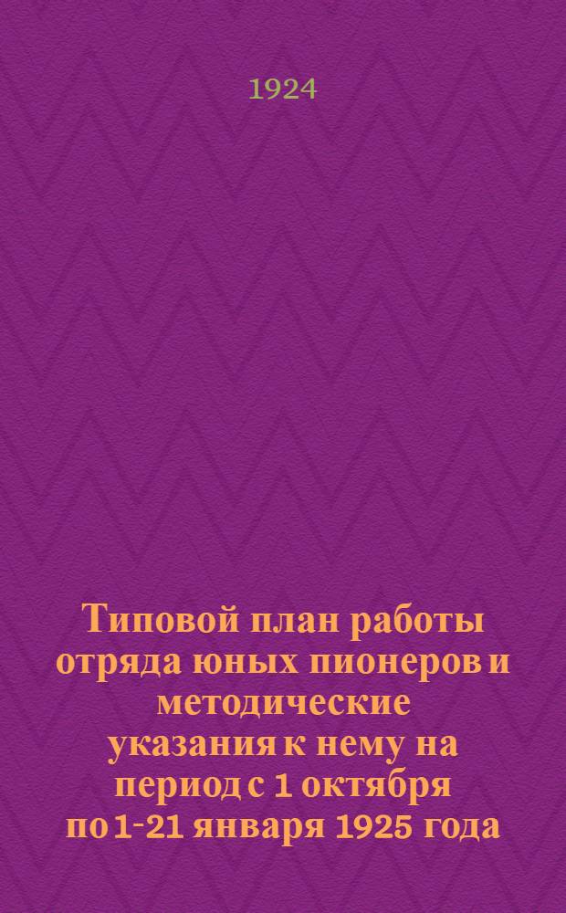 Типовой план работы отряда юных пионеров и методические указания к нему на период с 1 октября по 1-21 января 1925 года
