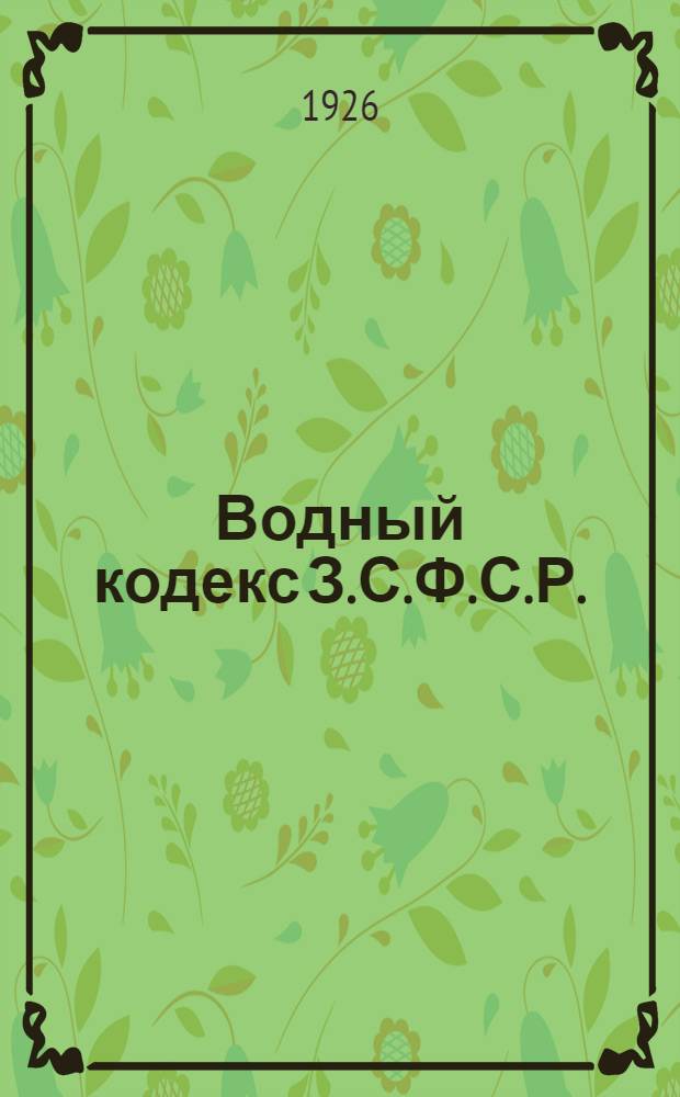 Водный кодекс З.С.Ф.С.Р. : (Проект) : Окончен разработкой 15/I 1926 г