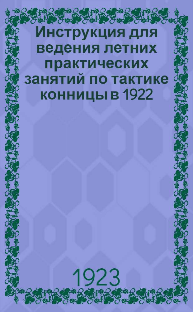 Инструкция для ведения летних практических занятий по тактике конницы в 1922/23 уч. году : Младший курс : (Для слушателей и руководителей. В доп. к Наставлению для ведения лет. практ. занятий в Воен. акад. РККА в 1922/23 уч. году)