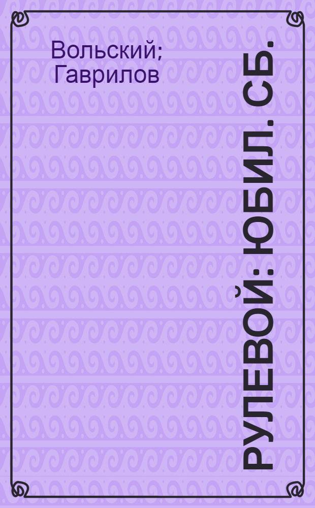 Рулевой : Юбил. сб. : Посвящен 2 годовщине Ячейки РЛКСМ при Воен. акад. 19/IV/23-19/IV/25