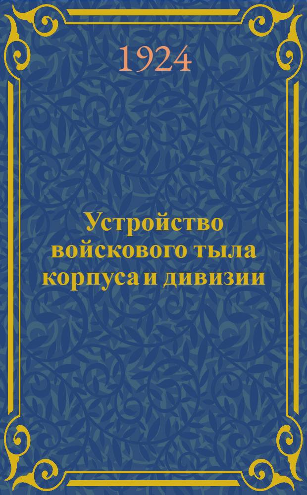 Устройство войскового тыла корпуса и дивизии : По проекту полевого устава 1924 г. : Проект