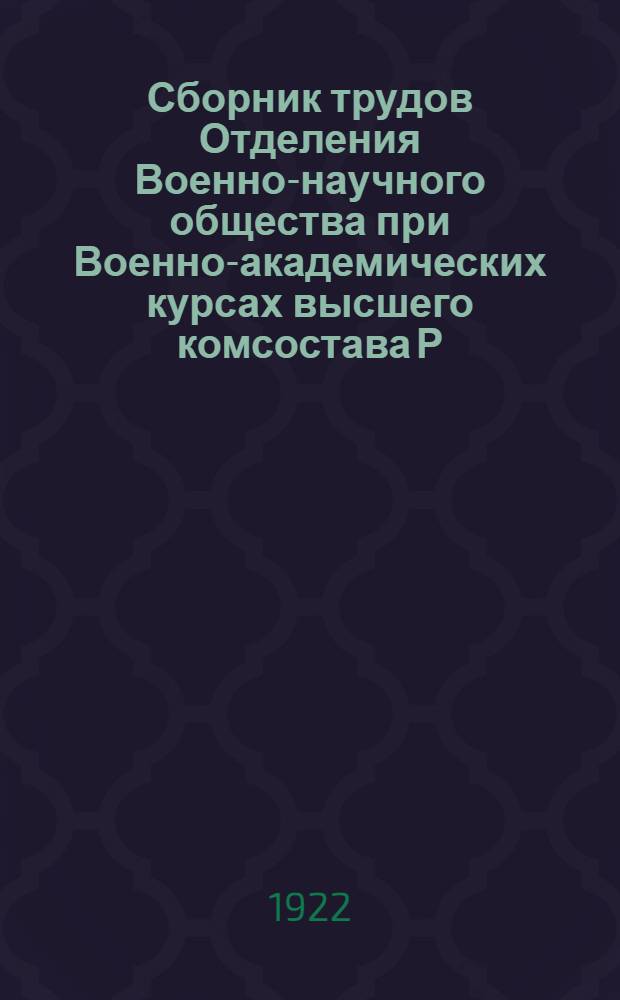 Сборник трудов Отделения Военно-научного общества при Военно-академических курсах высшего комсостава Р.К.-К.А. : 1921-1922