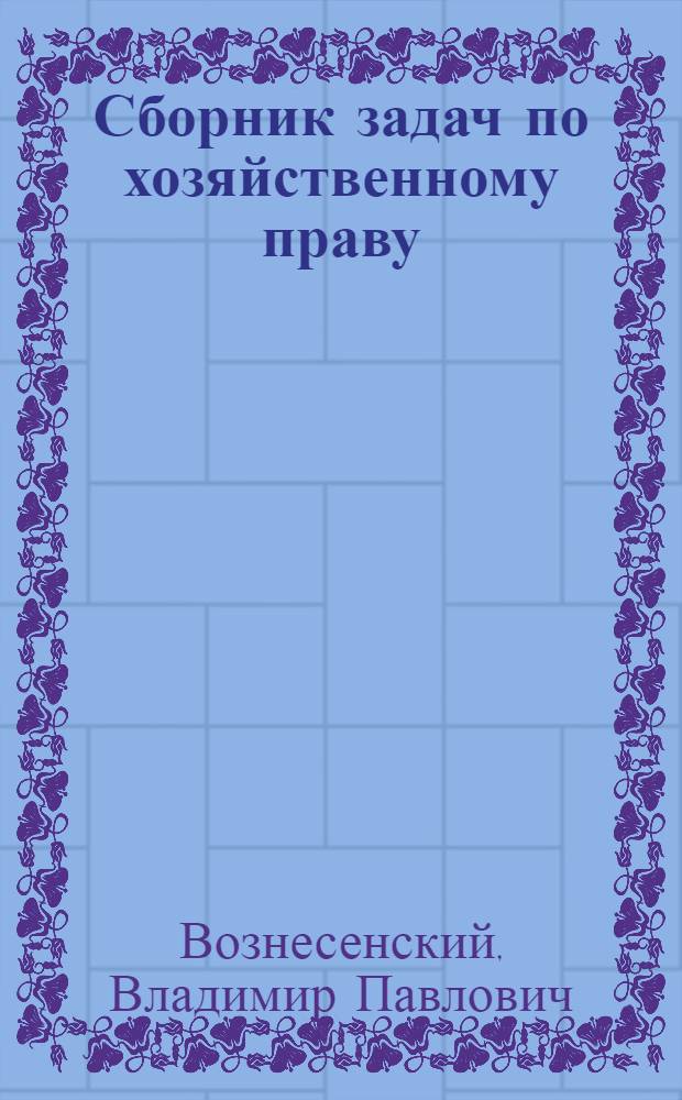Сборник задач по хозяйственному праву : (Гражд., торговое и промышл. право)
