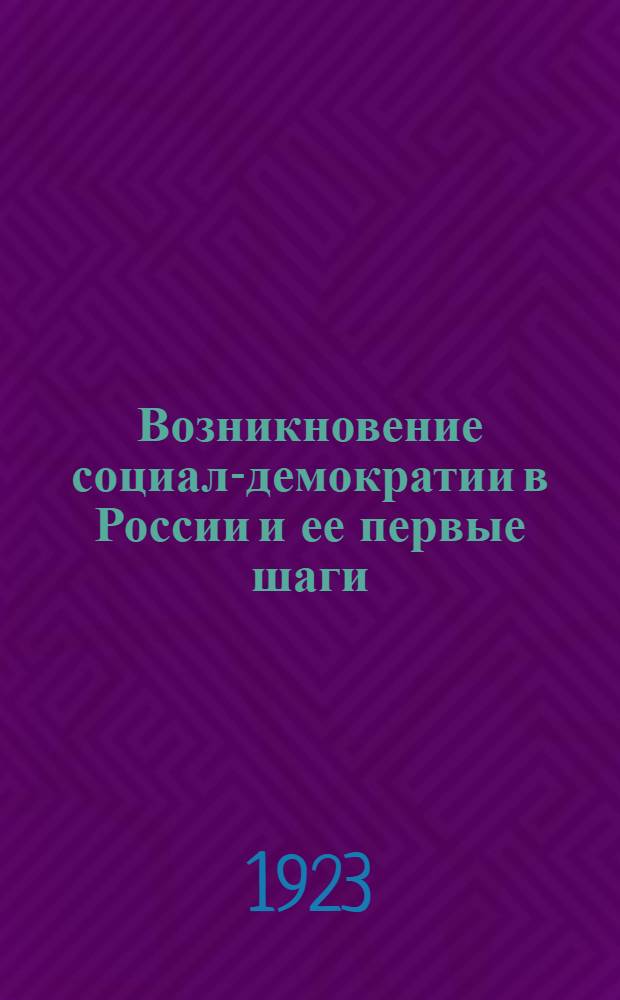 Возникновение социал-демократии в России и ее первые шаги : Юбилейн. сб. материалов и ст. : (К 25-летию РКП)