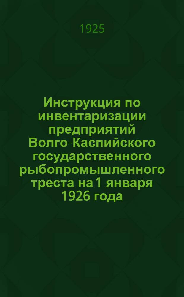 Инструкция по инвентаризации предприятий Волго-Каспийского государственного рыбопромышленного треста на 1 января 1926 года