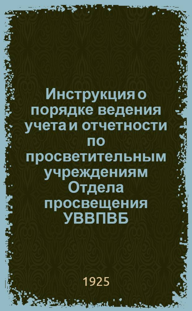 Инструкция о порядке ведения учета и отчетности по просветительным учреждениям Отдела просвещения УВВПВБ : Всем Пчерек, Нижполитехникуму и Рабтехникуму, Зтонрек Ульянова-Ленина, всем учвод, всем зав. просвет. учреждениями