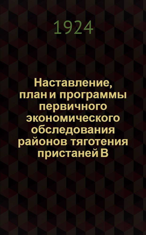Наставление, план и программы первичного экономического обследования районов тяготения пристаней В.Г.Р.П., производимого через линейных агентов