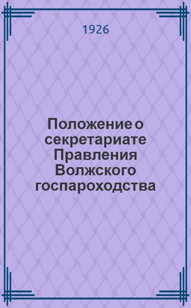 Положение о секретариате Правления Волжского госпароходства : Утв.... 28 янв. 1926 г
