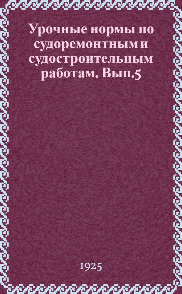 Урочные нормы по судоремонтным и судостроительным работам. Вып.5 : Плотнично-столярный и конопатный цеха